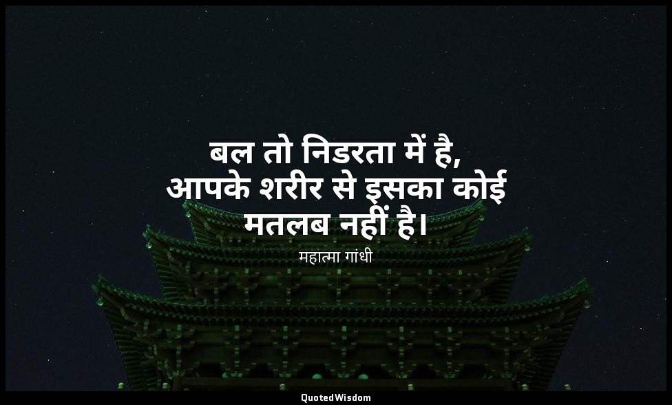 बल तो निडरता में है, आपके शरीर से इसका कोई मतलब नहीं है। — महात्मा गांधी