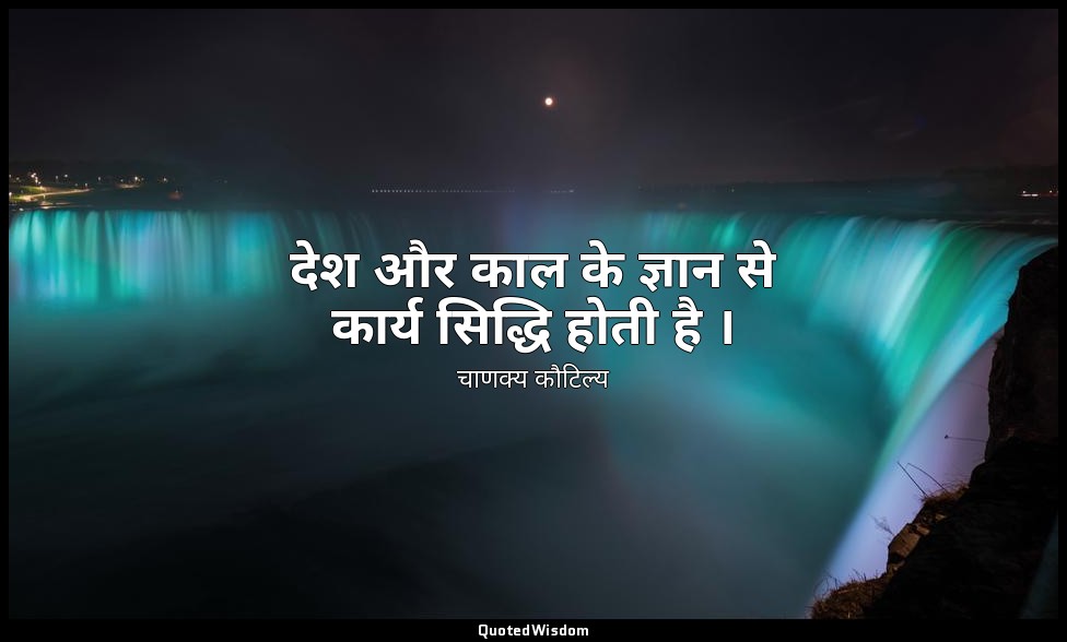 देश और काल के ज्ञान से कार्य सिद्धि होती है । — चाणक्य कौटिल्य