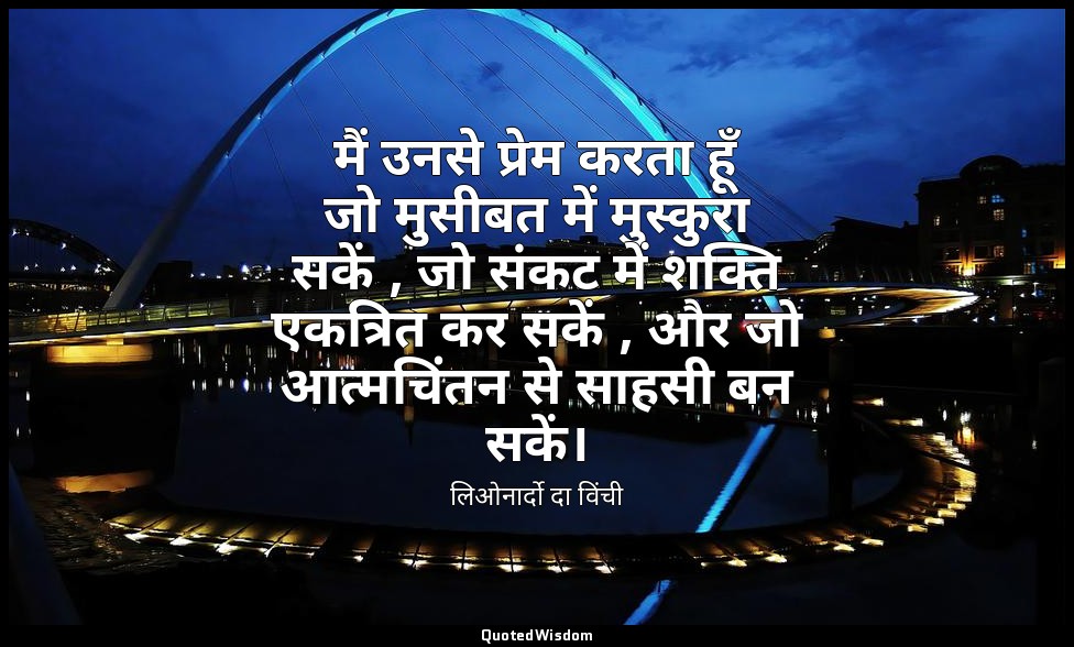 मैं उनसे प्रेम करता हूँ जो मुसीबत में मुस्कुरा सकें , जो संकट में शक्ति एकत्रित  — लिओनार्दो दा विंची