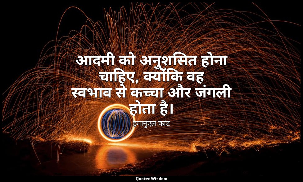 आदमी को अनुशसित होना चाहिए, क्योंंकि वह स्वभाव से कच्चा और जंगली होता है। — इमानुएल कांट