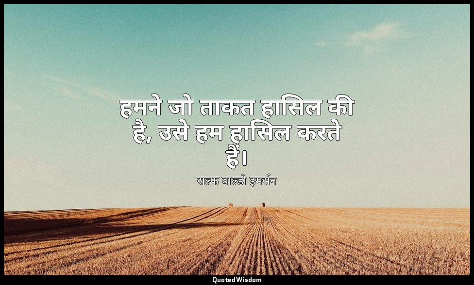 हमने जो ताकत हासिल की है, उसे हम हासिल करते हैं। — राल्फ वाल्डो इमर्सन