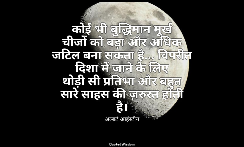 कोई भी बुद्धिमान मूर्ख चीजों को बड़ा और अधिक जटिल बना सकता है… विपरीत दिशा में ज — अल्बर्ट आइंस्टीन