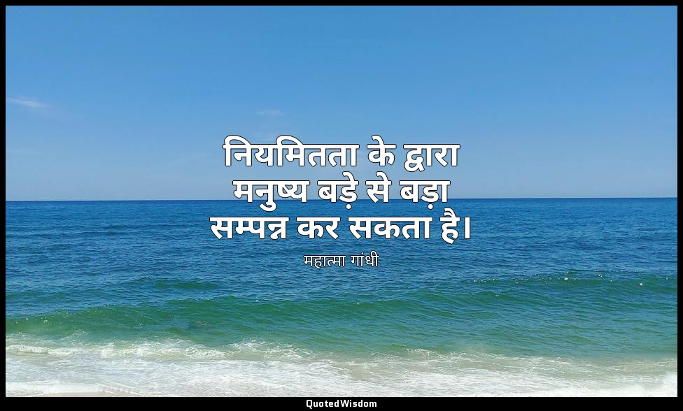 नियमितता के द्वारा मनुष्य बड़े से बड़ा सम्पन्न कर सकता है। — महात्मा गांधी