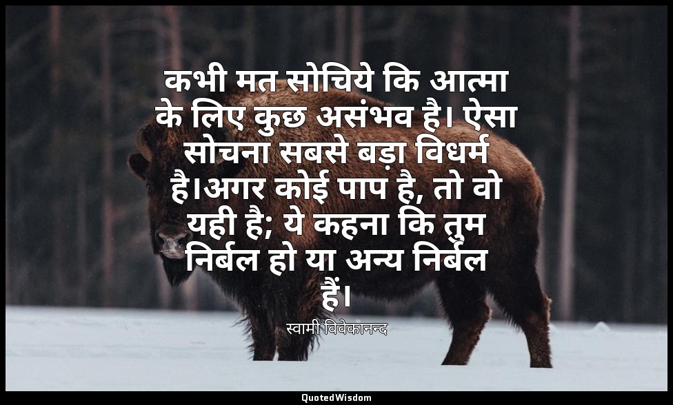 कभी मत सोचिये कि आत्मा के लिए कुछ असंभव है। ऐसा सोचना सबसे बड़ा विधर्म है।अगर को — स्वामी विवेकानन्द