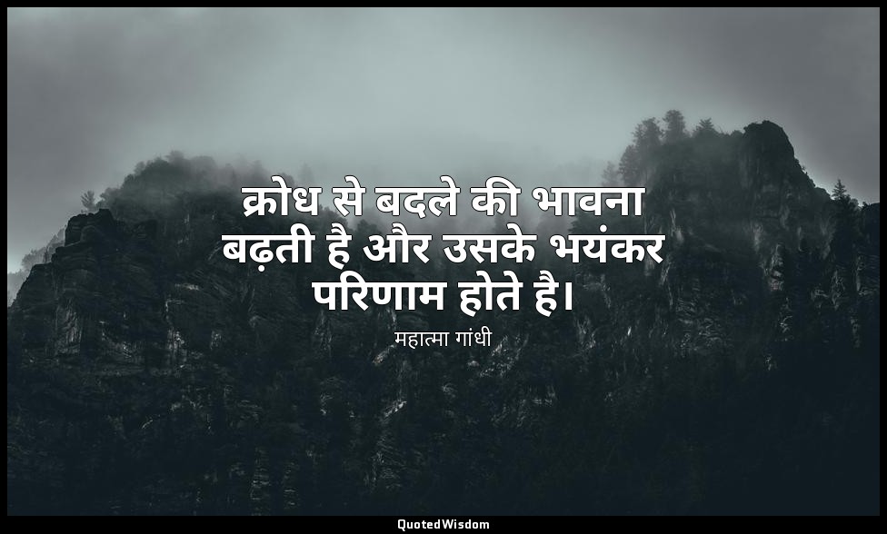 क्रोध से बदले की भावना बढ़ती है और उसके भयंकर परिणाम होते है। — महात्मा गांधी