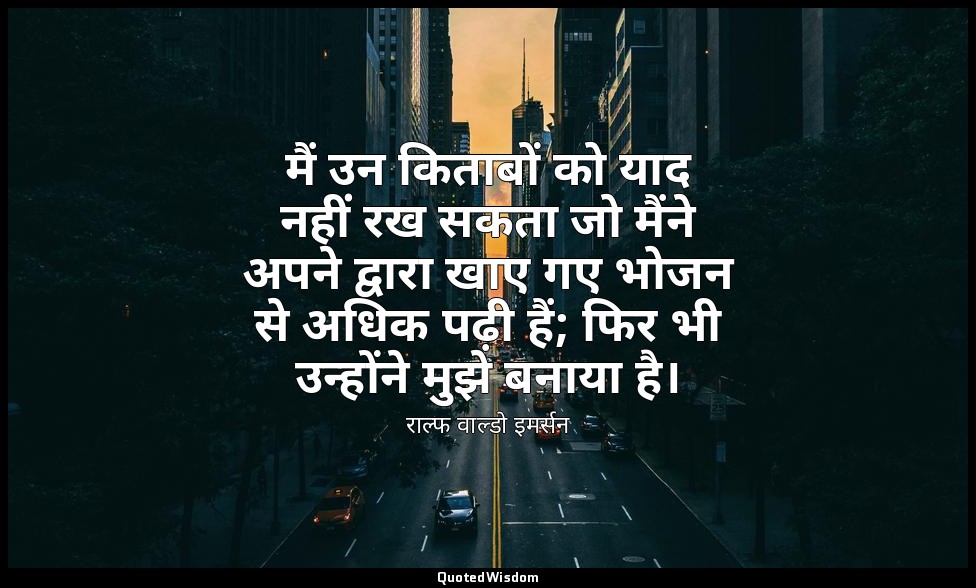 मैं उन किताबों को याद नहीं रख सकता जो मैंने अपने द्वारा खाए गए भोजन से अधिक पढ़ी — राल्फ वाल्डो इमर्सन