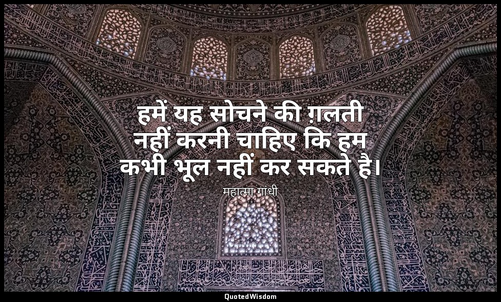 हमें यह सोचने की ग़लती नहीं करनी चाहिए कि हम कभी भूल नहीं कर सकते है। — महात्मा गांधी
