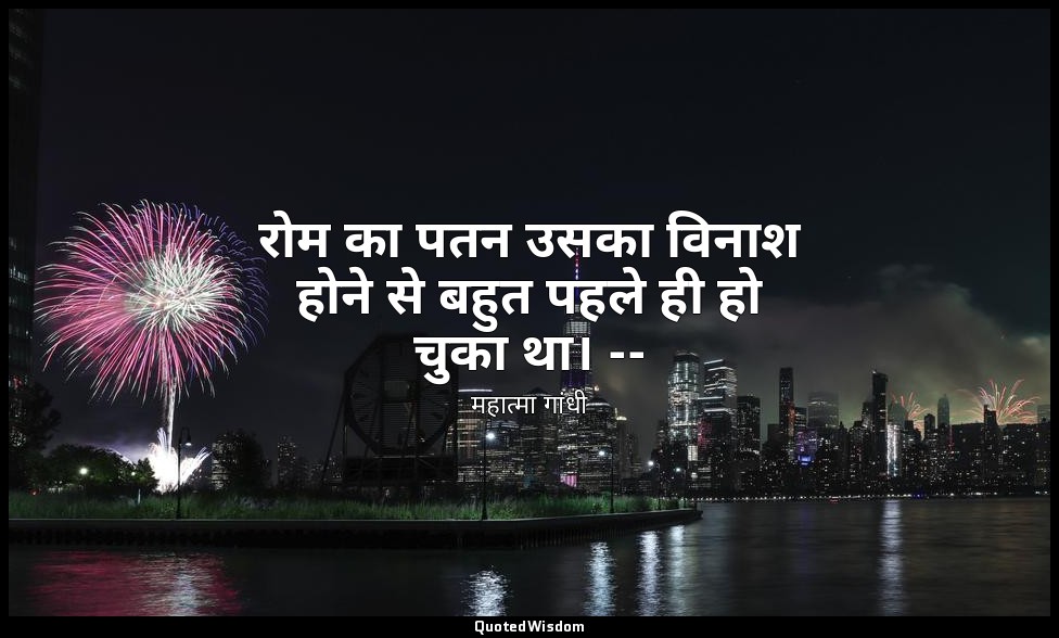 रोम का पतन उसका विनाश होने से बहुत पहले ही हो चुका था। -- (माइंड ऑफ महात्मा गांध — महात्मा गांधी