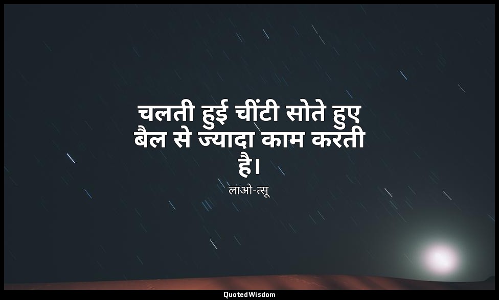 चलती हुई चींटी सोते हुए बैल से ज्यादा काम करती है। — लाओ-त्सू