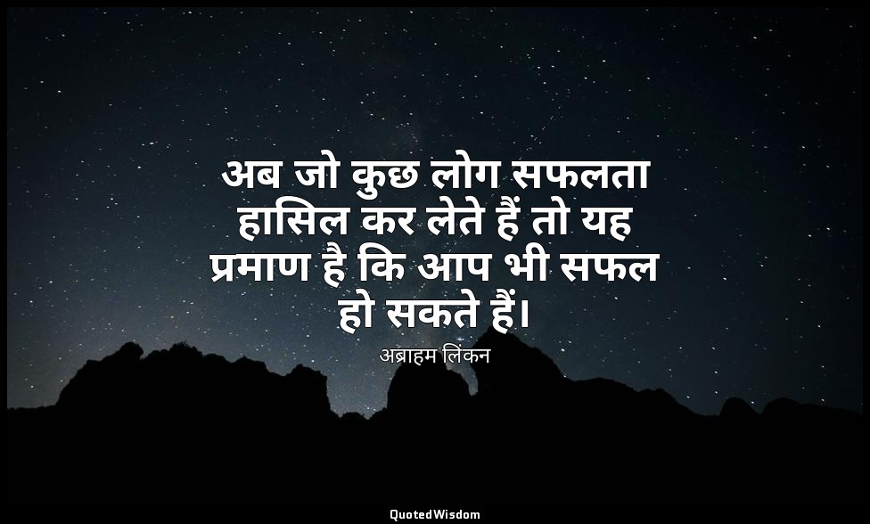 अब जो कुछ लोग सफलता हासिल कर लेते हैं तो यह प्रमाण है कि आप भी सफल हो सकते हैं। — अब्राहम लिंकन