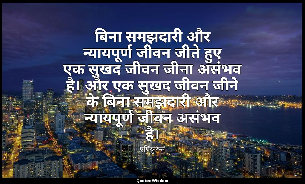 बिना समझदारी और न्यायपूर्ण जीवन जीते हुए एक सुखद जीवन जीना असंभव है। और एक सुखद  — एपिकुरुस