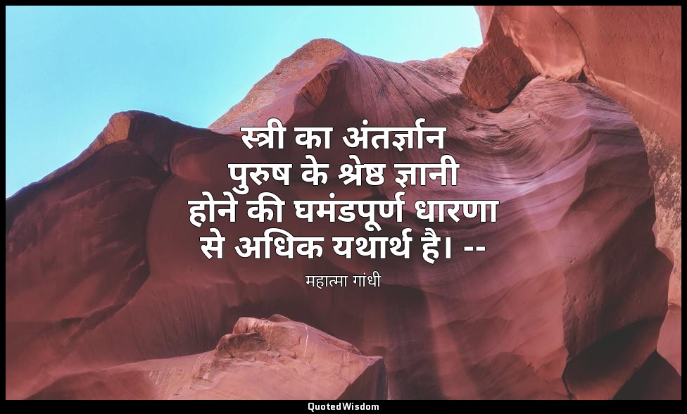 स्त्री का अंतर्ज्ञान पुरुष के श्रेष्ठ ज्ञानी होने की घमंडपूर्ण धारणा से अधिक यथा — महात्मा गांधी