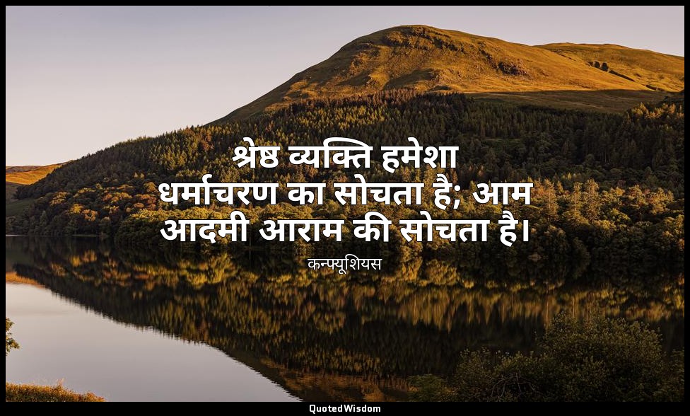 श्रेष्ठ व्यक्ति हमेशा धर्माचरण का सोचता है; आम आदमी आराम की सोचता है। — कन्फ्यूशियस