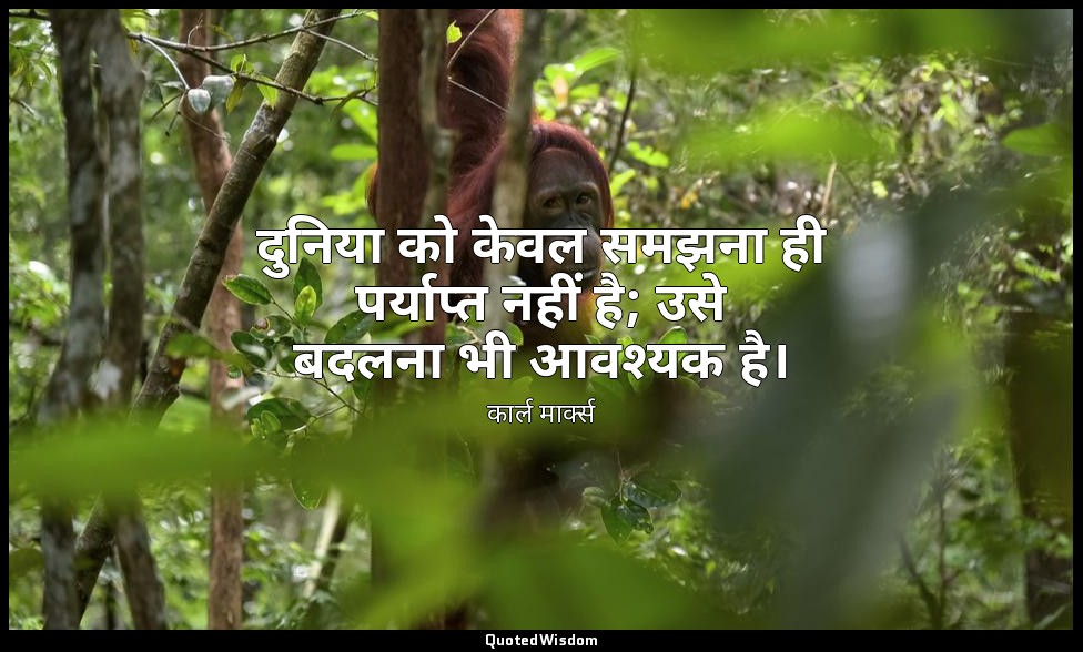 दुनिया को केवल समझना ही पर्याप्त नहीं है; उसे बदलना भी आवश्यक है। — कार्ल मार्क्स