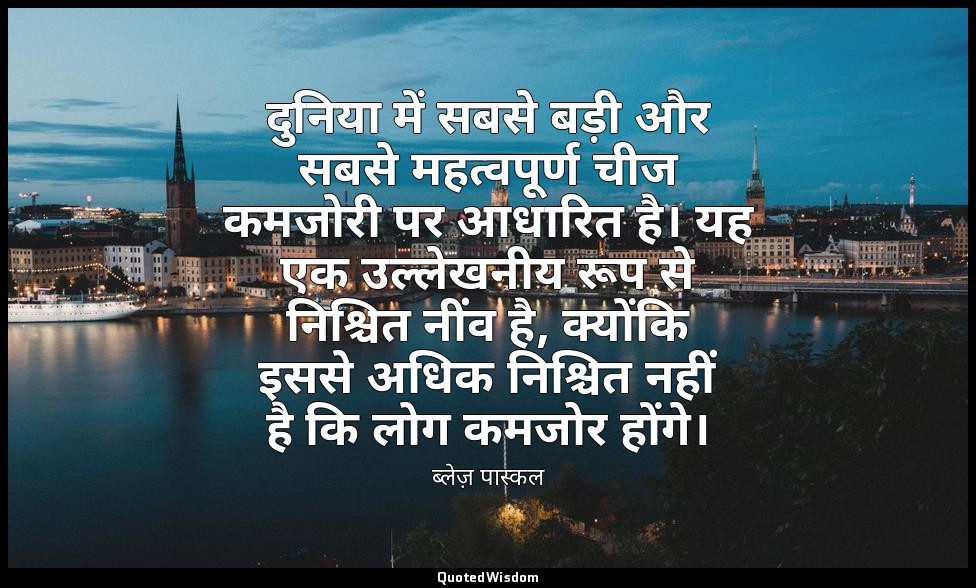 दुनिया में सबसे बड़ी और सबसे महत्वपूर्ण चीज कमजोरी पर आधारित है। यह एक उल्लेखनीय — ब्लेज़ पास्कल