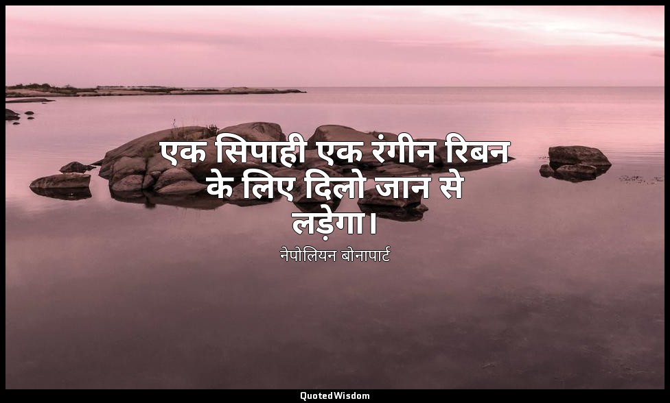 एक सिपाही एक रंगीन रिबन के लिए दिलो जान से लड़ेगा। — नेपोलियन बोनापार्ट
