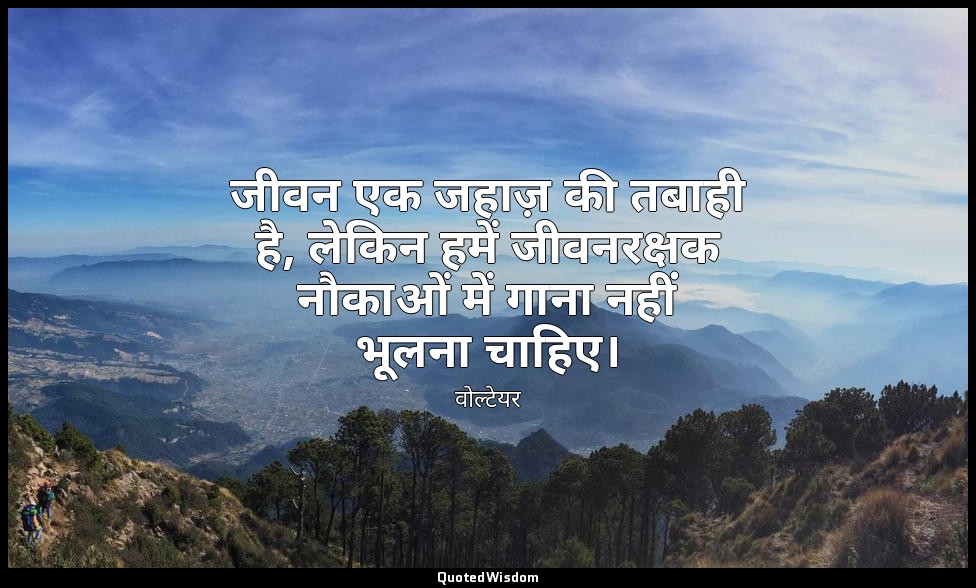 जीवन एक जहाज़ की तबाही है, लेकिन हमें जीवनरक्षक नौकाओं में गाना नहीं भूलना चाहिए — वोल्टेयर