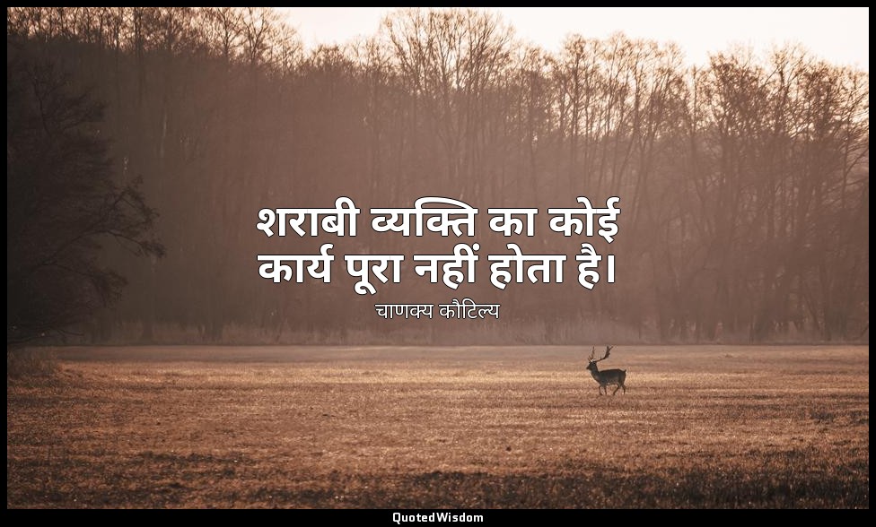 शराबी व्यक्ति का कोई कार्य पूरा नहीं होता है। — चाणक्य कौटिल्य