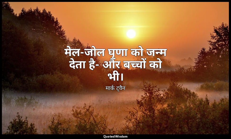 मेल-जोल घृणा को जन्म देता है- और बच्चों को भी। — मार्क ट्वैन
