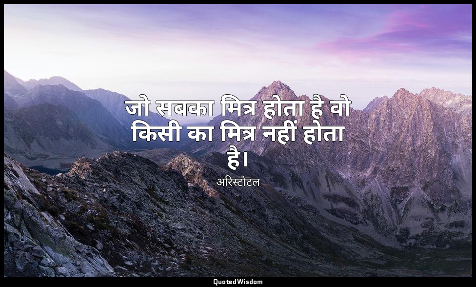 जो सबका मित्र होता है वो किसी का मित्र नहीं होता है। — अरिस्टोटल