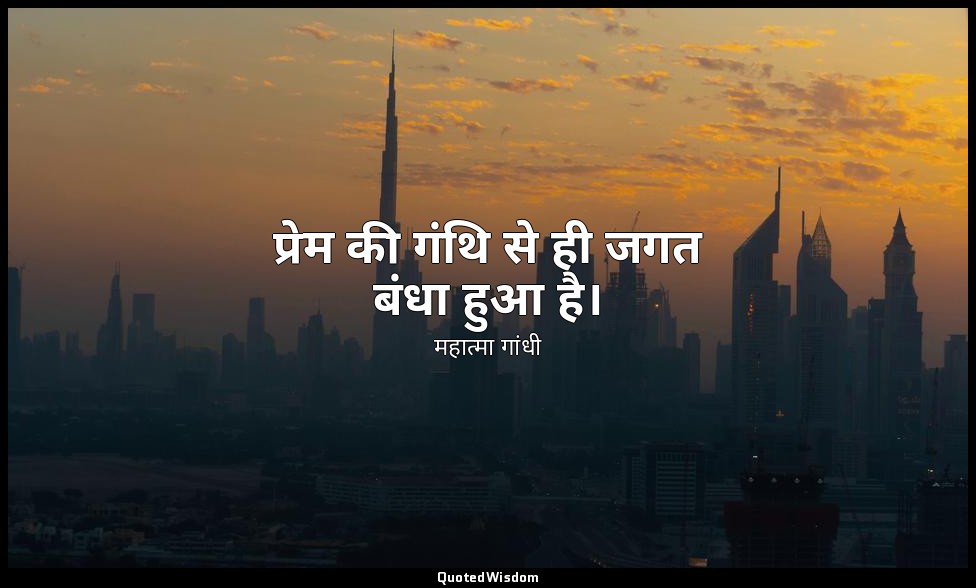 प्रेम की गंथि से ही जगत बंधा हुआ है। — महात्मा गांधी