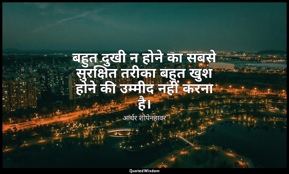 बहुत दुखी न होने का सबसे सुरक्षित तरीका बहुत खुश होने की उम्मीद नहीं करना है। — आर्थर शोपेनहावर