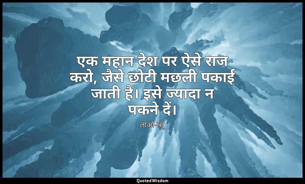 एक महान देश पर ऐसे राज करो, जैसे छोटी मछली पकाई जाती है। इसे ज्यादा न पकने दें। — लाओ-त्सू
