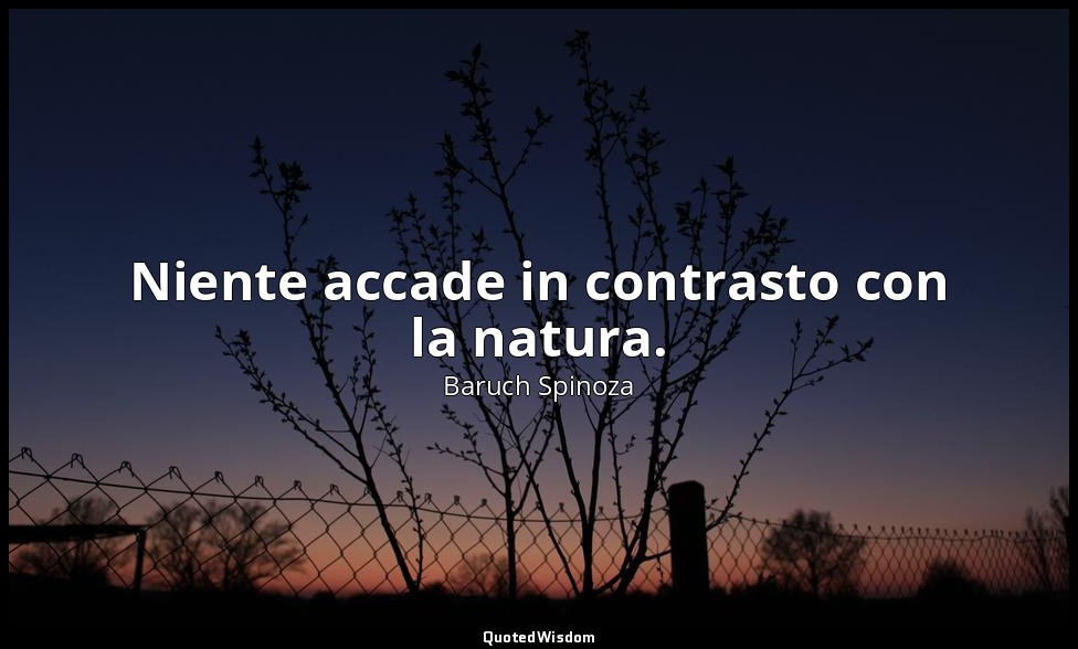 Niente accade in contrasto con la natura. — Baruch Spinoza
