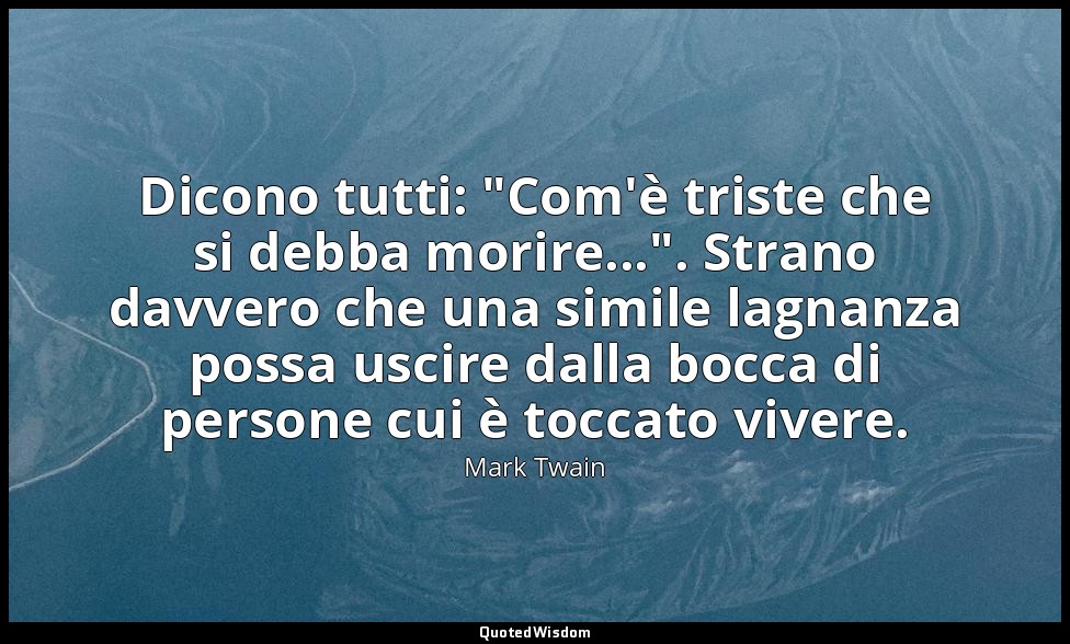 Dicono tutti: "Com'è triste che si debba morire...". Strano davvero che una simi — Mark Twain