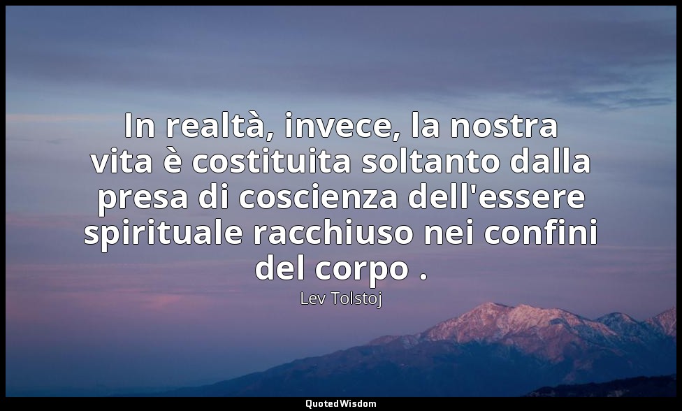In realtà, invece, la nostra vita è costituita soltanto dalla presa di coscienza — Lev Tolstoj