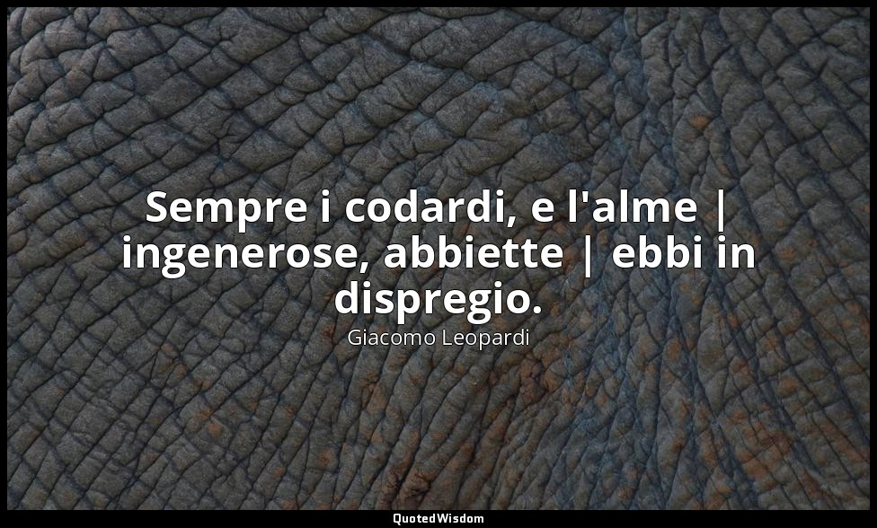Sempre i codardi, e l'alme | ingenerose, abbiette | ebbi in dispregio. (vv. 53-5 — Giacomo Leopardi