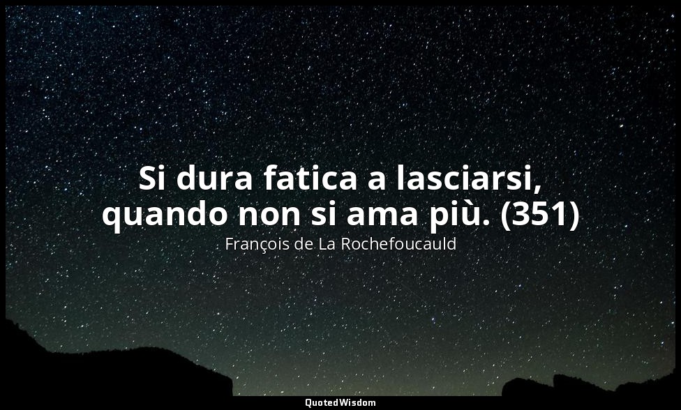 Si dura fatica a lasciarsi, quando non si ama più. (351) — François de La Rochefoucauld