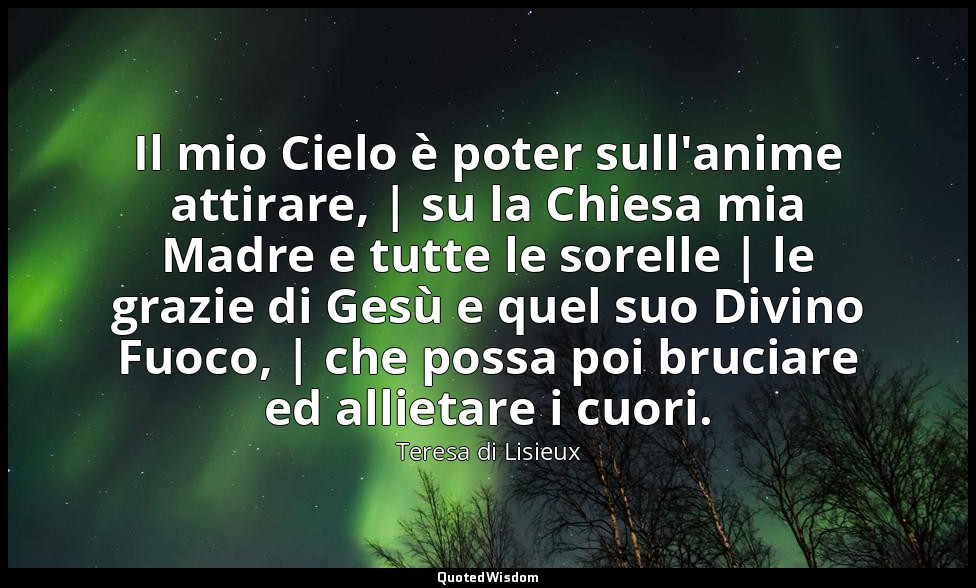 Il mio Cielo è poter sull'anime attirare, | su la Chiesa mia Madre e tutte le so — Teresa di Lisieux