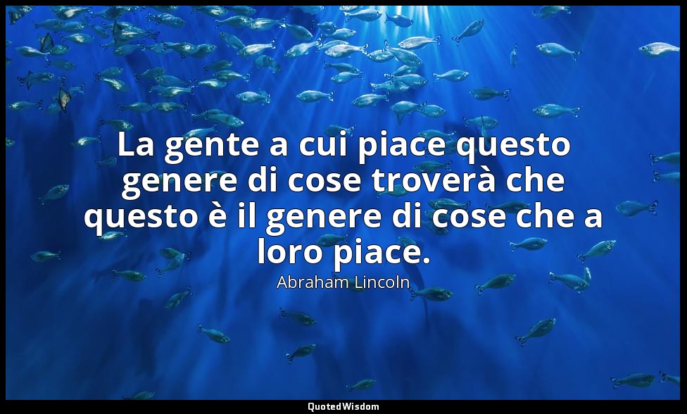 La gente a cui piace questo genere di cose troverà che questo è il genere di cos — Abraham Lincoln