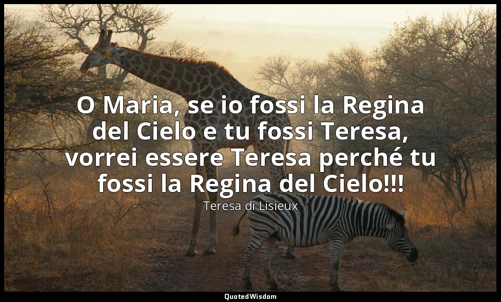 O Maria, se io fossi la Regina del Cielo e tu fossi Teresa, vorrei essere Teresa — Teresa di Lisieux