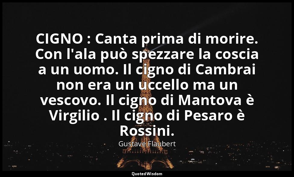 CIGNO : Canta prima di morire. Con l'ala può spezzare la coscia a un uomo. Il ci — Gustave Flaubert