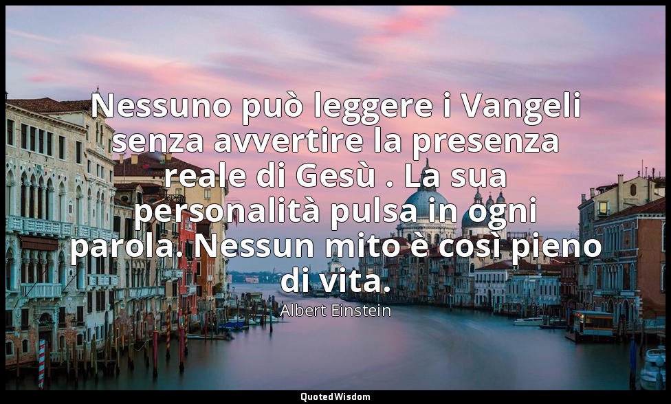 Nessuno può leggere i Vangeli senza avvertire la presenza reale di Gesù . La sua — Albert Einstein