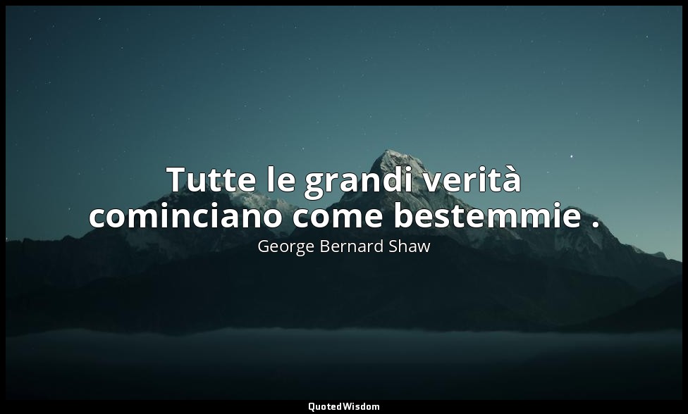 Tutte le grandi verità cominciano come bestemmie . — George Bernard Shaw