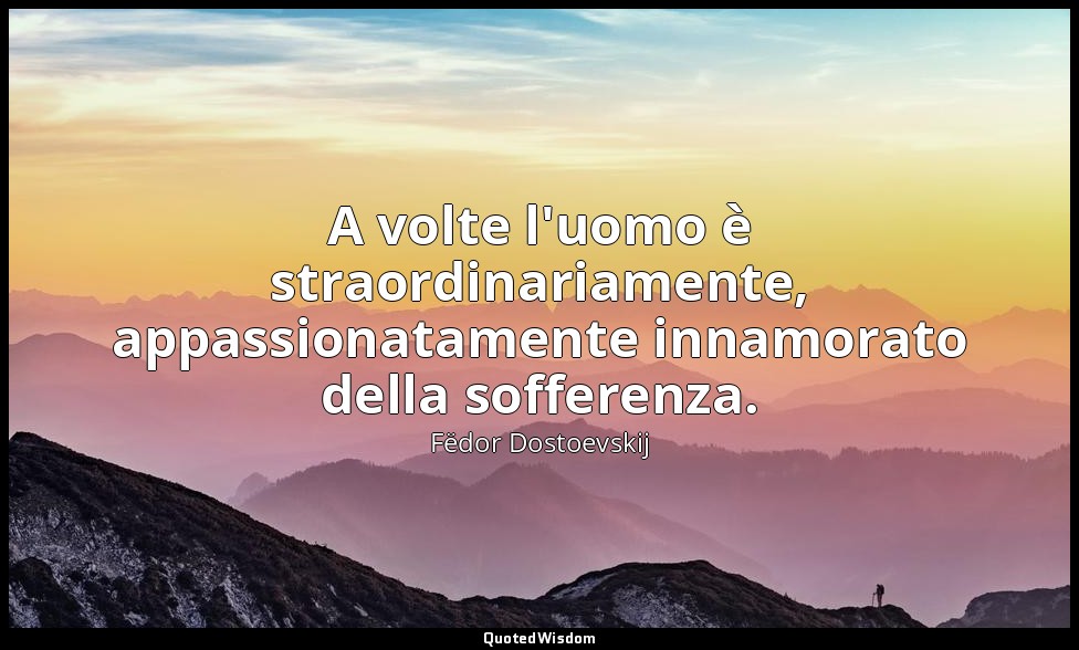 A volte l'uomo è straordinariamente, appassionatamente innamorato della sofferen — Fëdor Dostoevskij