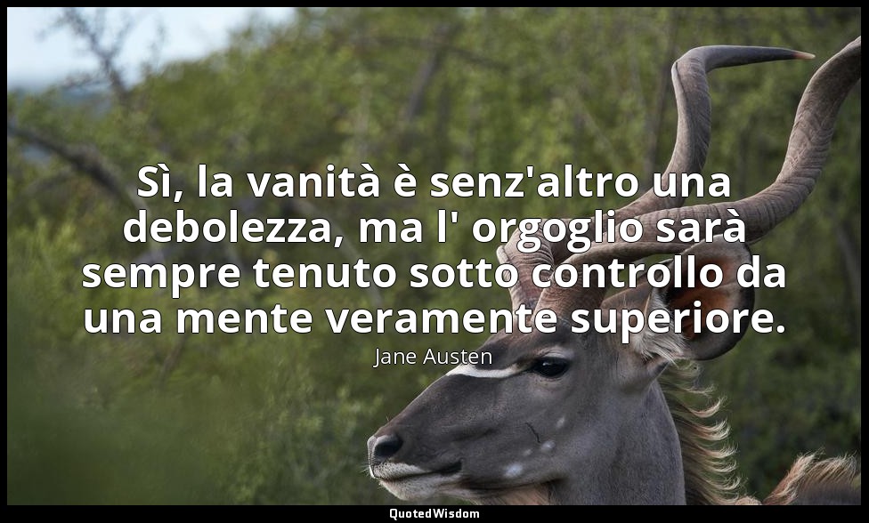Sì, la vanità è senz'altro una debolezza, ma l' orgoglio sarà sempre tenuto sott — Jane Austen