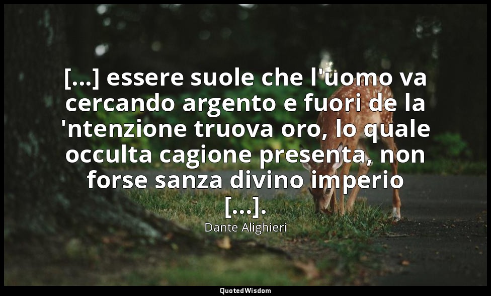 [...] essere suole che l'uomo va cercando argento e fuori de la 'ntenzione truov — Dante Alighieri