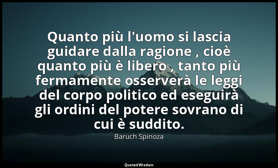 Quanto più l'uomo si lascia guidare dalla ragione , cioè quanto più è libero , t — Baruch Spinoza
