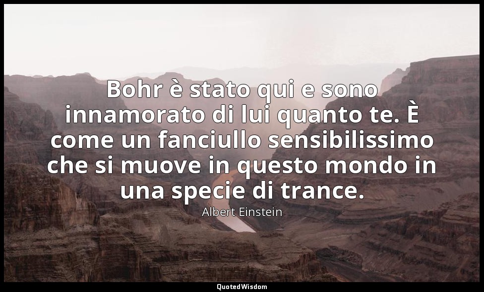 Bohr è stato qui e sono innamorato di lui quanto te. È come un fanciullo sensibi — Albert Einstein