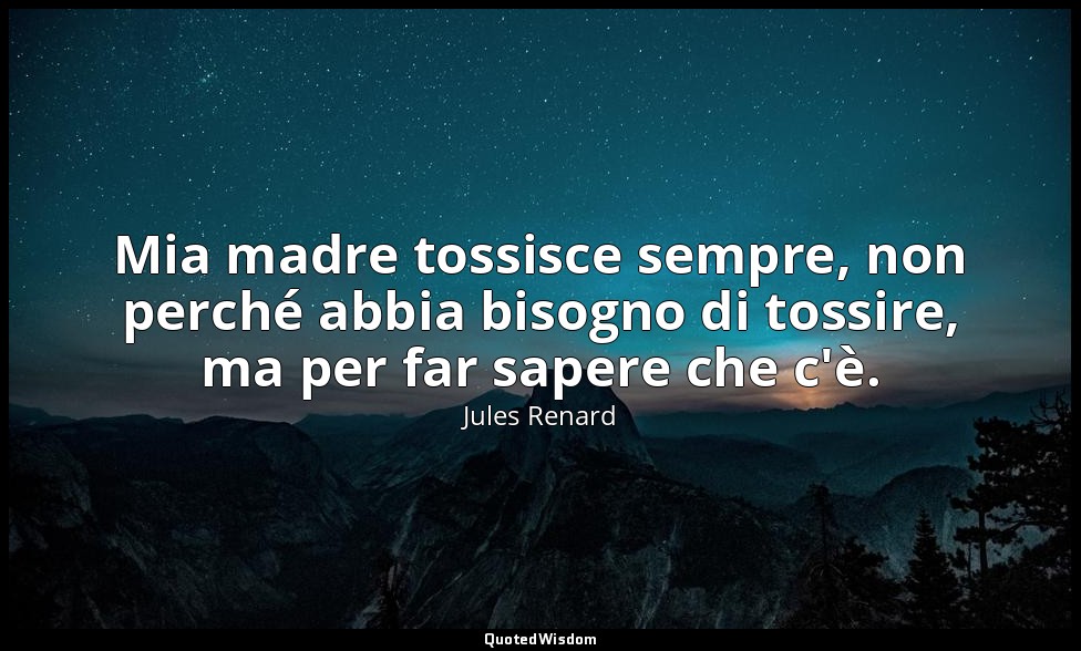 Mia madre tossisce sempre, non perché abbia bisogno di tossire, ma per far saper — Jules Renard
