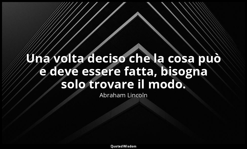 Una volta deciso che la cosa può e deve essere fatta, bisogna solo trovare il mo — Abraham Lincoln