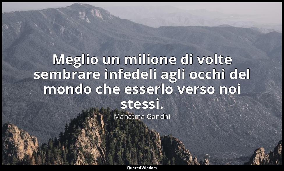 Meglio un milione di volte sembrare infedeli agli occhi del mondo che esserlo ve — Mahatma Gandhi