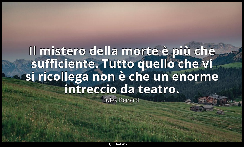 Il mistero della morte è più che sufficiente. Tutto quello che vi si ricollega n — Jules Renard