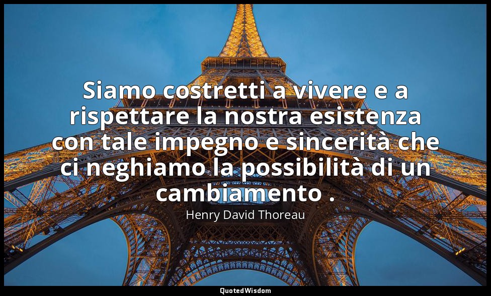Siamo costretti a vivere e a rispettare la nostra esistenza con tale impegno e s — Henry David Thoreau