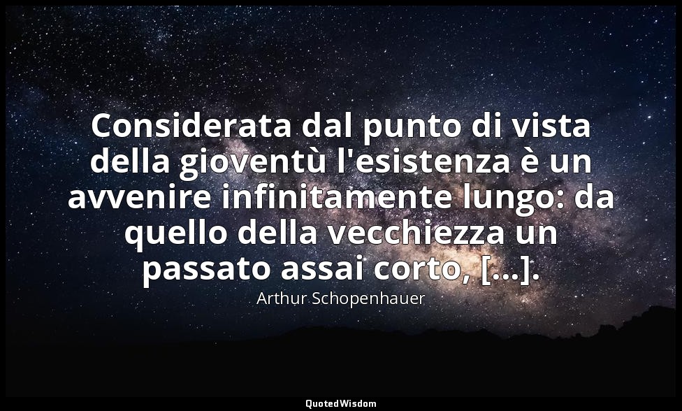 Considerata dal punto di vista della gioventù l'esistenza è un avvenire infinita — Arthur Schopenhauer