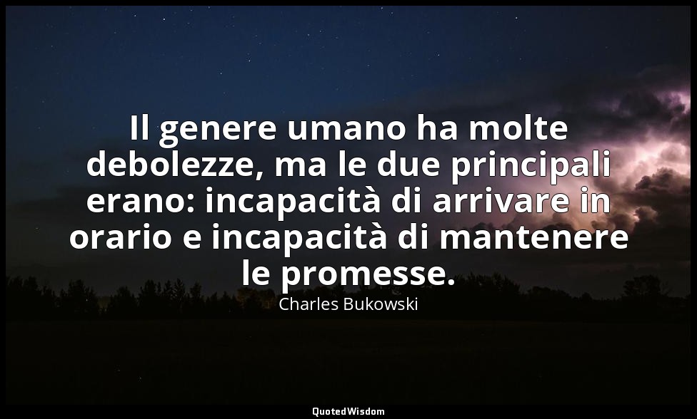 Il genere umano ha molte debolezze, ma le due principali erano: incapacità di ar — Charles Bukowski